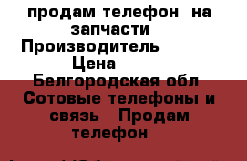 продам телефон (на запчасти) › Производитель ­ SONY › Цена ­ 400 - Белгородская обл. Сотовые телефоны и связь » Продам телефон   
